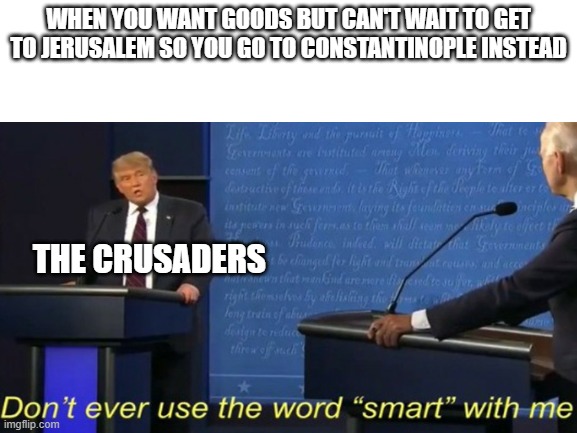 Big brain |  WHEN YOU WANT GOODS BUT CAN'T WAIT TO GET TO JERUSALEM SO YOU GO TO CONSTANTINOPLE INSTEAD; THE CRUSADERS | image tagged in don't ever use the word smart with me,the crusades | made w/ Imgflip meme maker