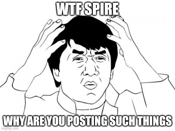 Jackie Chan WTF Meme | WTF SPIRE; WHY ARE YOU POSTING SUCH THINGS | image tagged in memes,jackie chan wtf | made w/ Imgflip meme maker
