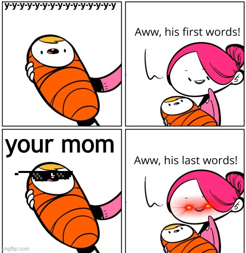 Aww, His Last Words | y-y-y-y-y-y-y-y-y-y-y-y-y-y-y your mom | image tagged in aww his last words | made w/ Imgflip meme maker