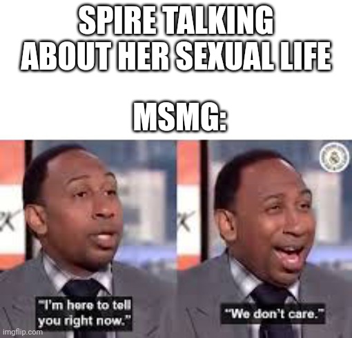 Stephen A Smith Don't Care | SPIRE TALKING ABOUT HER SEXUAL LIFE; MSMG: | image tagged in stephen a smith don't care | made w/ Imgflip meme maker