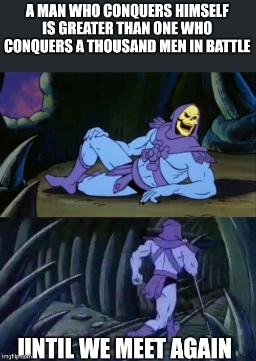 Buddha | A MAN WHO CONQUERS HIMSELF IS GREATER THAN ONE WHO CONQUERS A THOUSAND MEN IN BATTLE; UNTIL WE MEET AGAIN | image tagged in skeletor disturbing facts | made w/ Imgflip meme maker