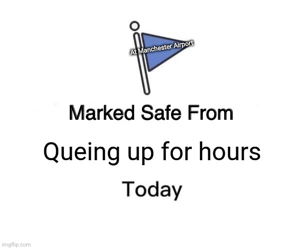Marked Safe From | At Manchester Airport; Queing up for hours | image tagged in memes,marked safe from | made w/ Imgflip meme maker