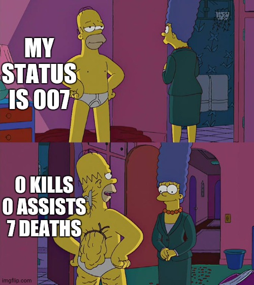 007 | MY STATUS IS 007; 0 KILLS 0 ASSISTS 7 DEATHS | image tagged in homer simpson's back fat | made w/ Imgflip meme maker