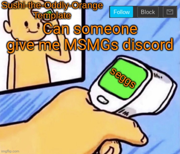 Anyone | Can someone give me MSMGs discord | image tagged in sushi-the-oddly-orange template | made w/ Imgflip meme maker