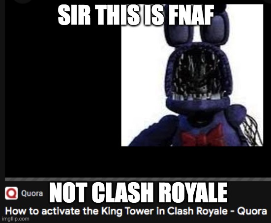 Wrong Image Moment | SIR THIS IS FNAF; NOT CLASH ROYALE | image tagged in shitpost,google images,memes,funny,fnaf,clash royale | made w/ Imgflip meme maker