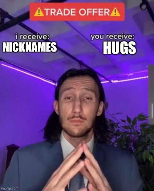 i receive you receive | HUGS; NICKNAMES | image tagged in i receive you receive | made w/ Imgflip meme maker