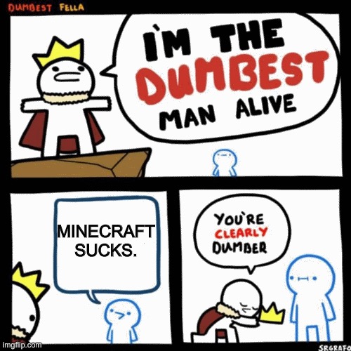 No offense to those who no like Minecraft this is a joke | MINECRAFT SUCKS. | image tagged in i'm the dumbest man alive,minecraft | made w/ Imgflip meme maker