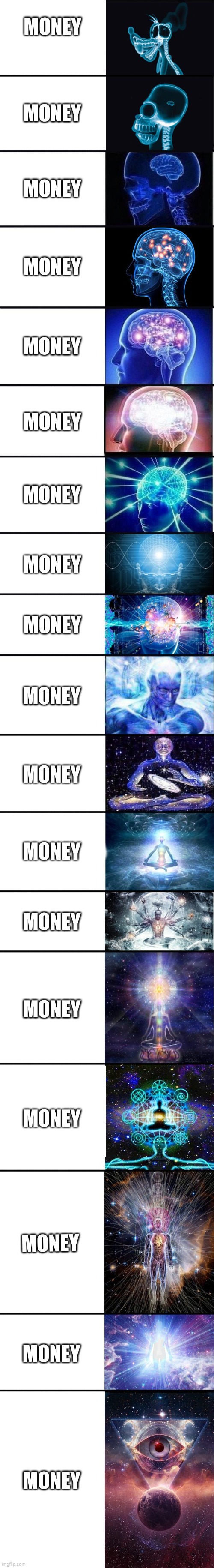 expanding brain: 9001 | MONEY MONEY MONEY MONEY MONEY MONEY MONEY MONEY MONEY MONEY MONEY MONEY MONEY MONEY MONEY MONEY MONEY MONEY | image tagged in expanding brain 9001 | made w/ Imgflip meme maker