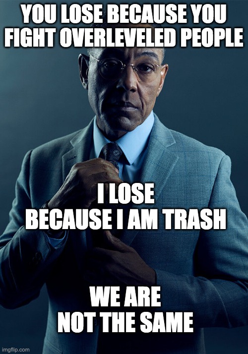 it is sadly the truth |  YOU LOSE BECAUSE YOU FIGHT OVERLEVELED PEOPLE; I LOSE BECAUSE I AM TRASH; WE ARE NOT THE SAME | image tagged in gus fring we are not the same,shitpost,clash royale,accurate | made w/ Imgflip meme maker