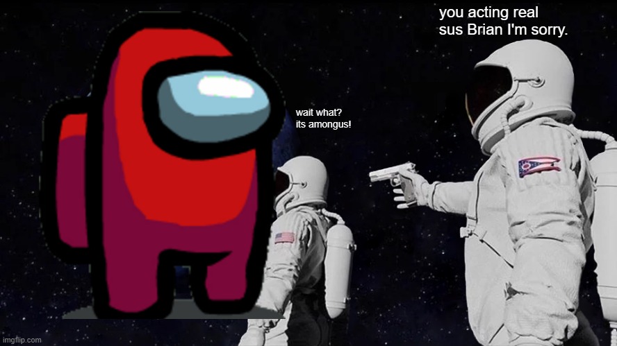 Always Has Been | you acting real sus Brian I'm sorry. wait what?
its amongus! | image tagged in memes,always has been | made w/ Imgflip meme maker