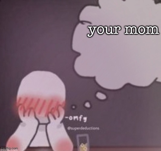 person simping blank | your mom | image tagged in person simping blank | made w/ Imgflip meme maker
