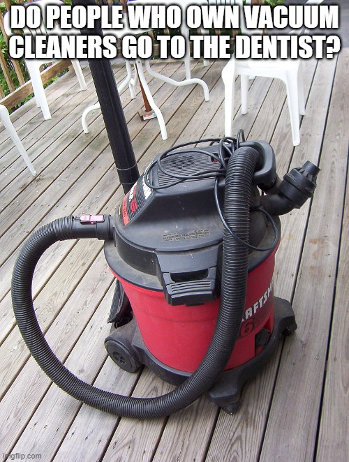 Vacuum cleaner | DO PEOPLE WHO OWN VACUUM CLEANERS GO TO THE DENTIST? | image tagged in vacuum cleaner,memes,president_joe_biden | made w/ Imgflip meme maker