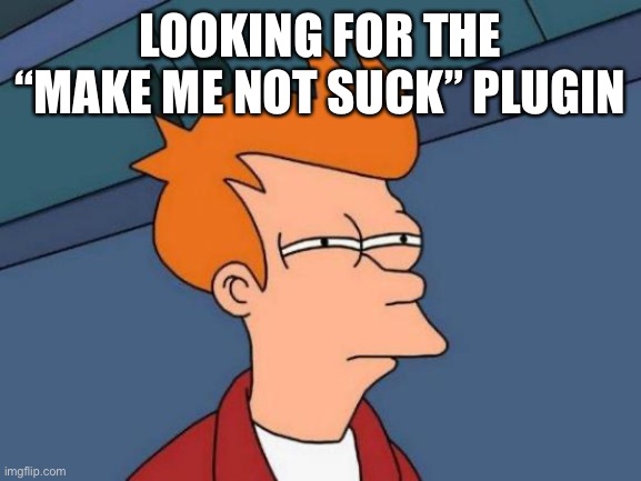 Make me not suck | LOOKING FOR THE “MAKE ME NOT SUCK” PLUGIN | image tagged in memes,futurama fry | made w/ Imgflip meme maker