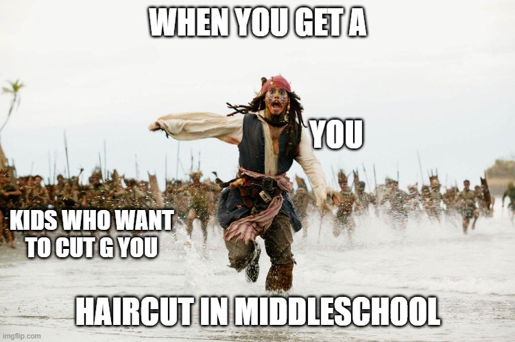 When you get a haircut in middle school | WHEN YOU GET A; YOU; KIDS WHO WANT TO CUT G YOU; HAIRCUT IN MIDDLESCHOOL | image tagged in cutg,funny,jack sparrow being chased,haircut,cool,running | made w/ Imgflip meme maker