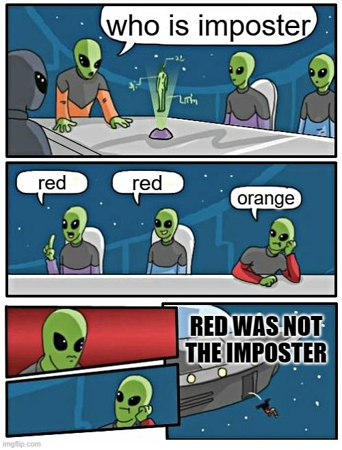 Alien Meeting Suggestion | who is imposter; red; red; orange; RED WAS NOT THE IMPOSTER | image tagged in memes,alien meeting suggestion | made w/ Imgflip meme maker