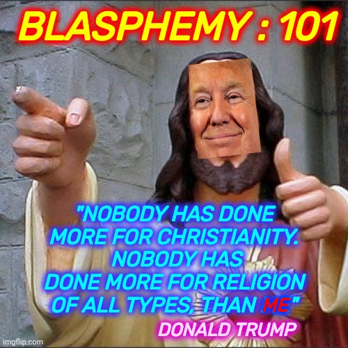 Jesus, Joseph And Mary Don't Have ANYTHING On Donald Trump | BLASPHEMY : 101; "NOBODY HAS DONE MORE FOR CHRISTIANITY.  NOBODY HAS DONE MORE FOR RELIGION OF ALL TYPES, THAN ME"; ME; DONALD TRUMP | image tagged in memes,buddy christ,blasphemy,demon seed,fire and brimstone awaits,liar | made w/ Imgflip meme maker
