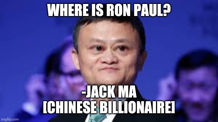  WHERE IS RON PAUL? -JACK MA
[CHINESE BILLIONAIRE] | made w/ Imgflip meme maker