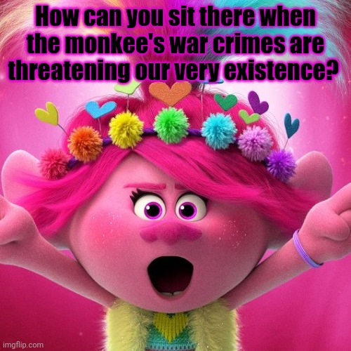 He must be stopped | How can you sit there when the monkee's war crimes are threatening our very existence? | image tagged in kill,the,monkee,gnomes,no to nuclear power | made w/ Imgflip meme maker