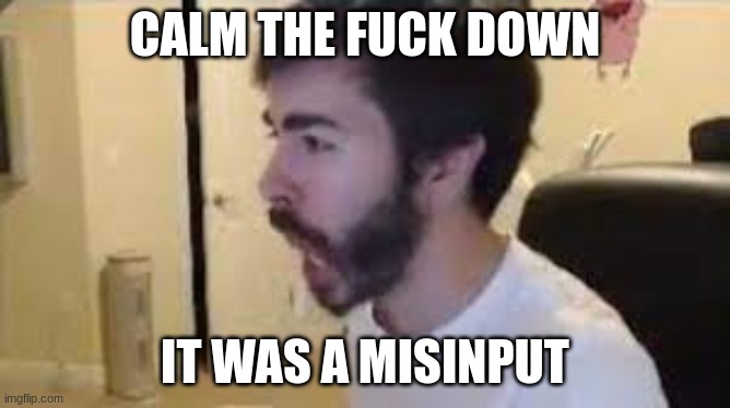 CALM THE FUCK DOWN IT WAS A MISINPUT | made w/ Imgflip meme maker