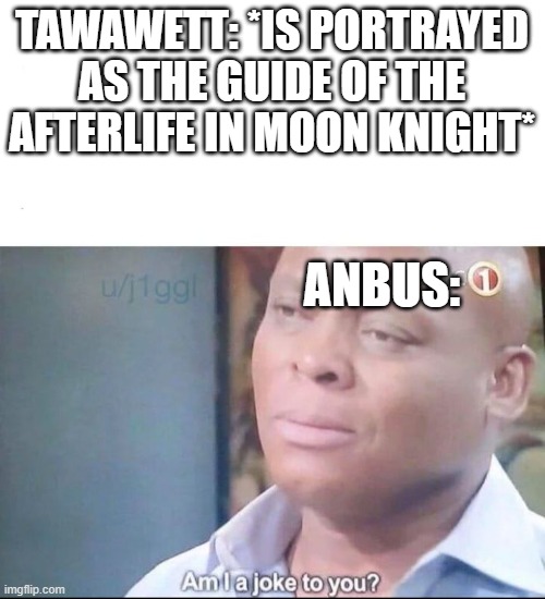 You had one job | TAWAWETT: *IS PORTRAYED AS THE GUIDE OF THE AFTERLIFE IN MOON KNIGHT*; ANBUS: | image tagged in am i a joke to you,moon knight,gods of egypt,afterlife,seriously,you had one job | made w/ Imgflip meme maker