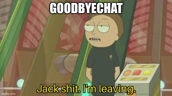 Jack shit. I'm leaving. | GOODBYECHAT | image tagged in jack shit i'm leaving | made w/ Imgflip meme maker