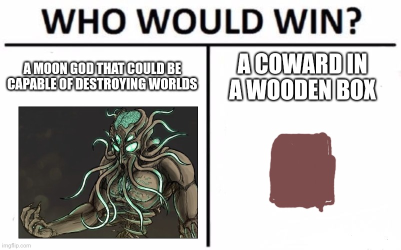 Yes I used the cheese method | A MOON GOD THAT COULD BE CAPABLE OF DESTROYING WORLDS; A COWARD IN A WOODEN BOX | image tagged in memes,who would win | made w/ Imgflip meme maker