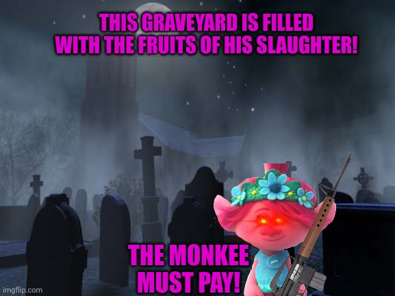 Deth to monkee! | THIS GRAVEYARD IS FILLED WITH THE FRUITS OF HIS SLAUGHTER! THE MONKEE MUST PAY! | image tagged in creepy graveyard,gnome lives matter,kill,the monkee | made w/ Imgflip meme maker