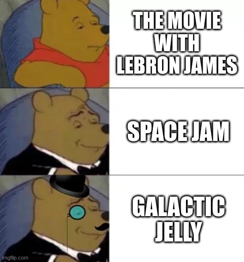 james | THE MOVIE WITH LEBRON JAMES; SPACE JAM; GALACTIC JELLY | image tagged in fancy pooh | made w/ Imgflip meme maker
