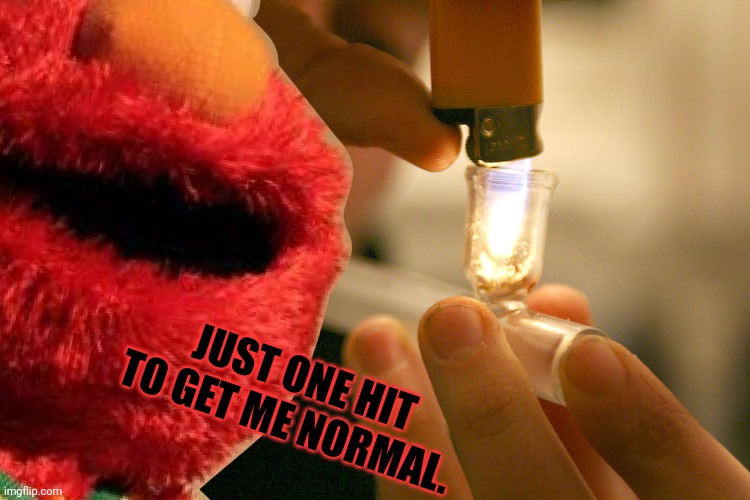 No Elmo! Don't do it! | JUST ONE HIT TO GET ME NORMAL. | image tagged in drugs are bad,elmo,drugs,sesame street | made w/ Imgflip meme maker