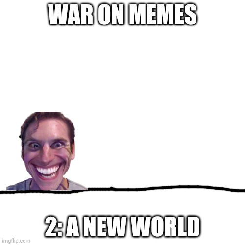 A New World | WAR ON MEMES; 2: A NEW WORLD | image tagged in memes,blank transparent square | made w/ Imgflip meme maker