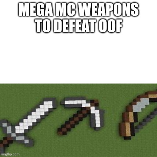 Oof dies? | MEGA MC WEAPONS TO DEFEAT OOF | image tagged in memes,blank transparent square,oof | made w/ Imgflip meme maker