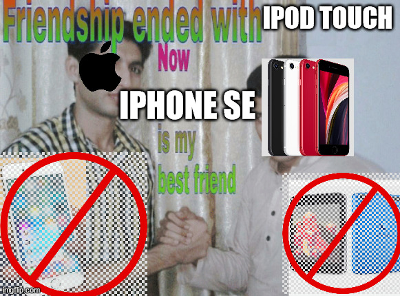 Awful meme | IPOD TOUCH; IPHONE SE | image tagged in friendship ended with x now y is my best friend | made w/ Imgflip meme maker