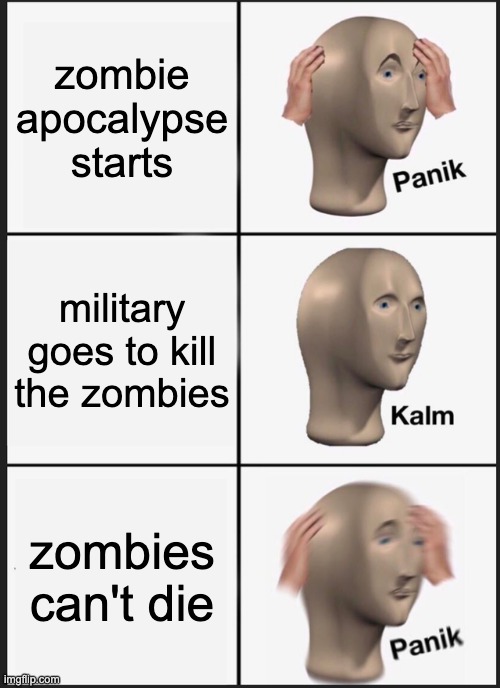 zombie apacolypse be like | zombie apocalypse starts; military goes to kill the zombies; zombies can't die | image tagged in memes,panik kalm panik | made w/ Imgflip meme maker
