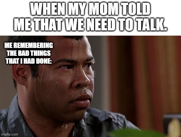 i swear man she gonna kill me and whoop my ass | WHEN MY MOM TOLD ME THAT WE NEED TO TALK. ME REMEMBERING THE BAD THINGS THAT I HAD DONE: | image tagged in sweating bullets,funny,memes,gifs,relatable,middle school | made w/ Imgflip meme maker