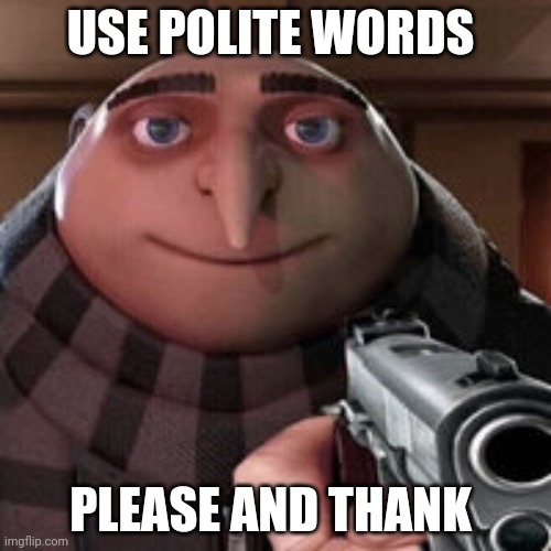 Gru | USE POLITE WORDS PLEASE AND THANK | image tagged in gru | made w/ Imgflip meme maker