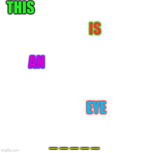 Fill In The Blank | THIS; IS; AN; EYE; _ _ _ _ _ | image tagged in memes,blank transparent square,headless horseman,crazy people respond,why are you reading this,this is the eye test | made w/ Imgflip meme maker