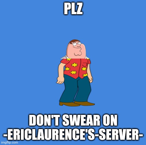 No swearing | PLZ; DON'T SWEAR ON -ERICLAURENCE'S-SERVER- | image tagged in memes,family guy | made w/ Imgflip meme maker