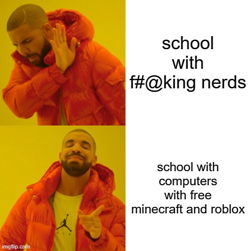 Drake Hotline Bling Meme | school with f#@king nerds; school with computers with free minecraft and roblox | image tagged in memes,drake hotline bling | made w/ Imgflip meme maker