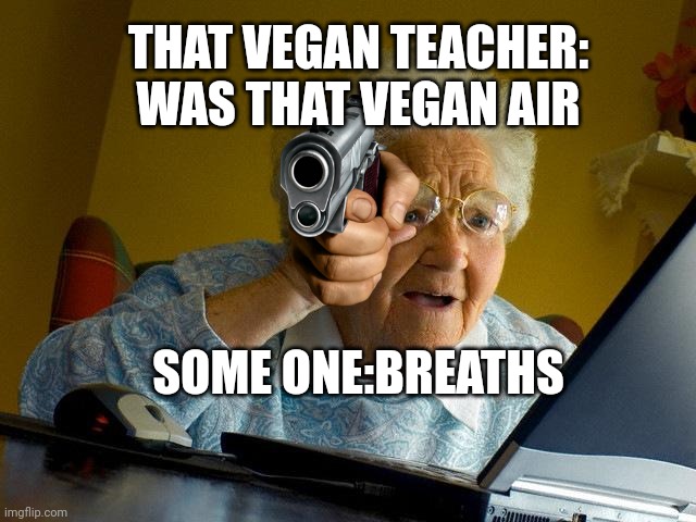 Grandma Finds The Internet | THAT VEGAN TEACHER: WAS THAT VEGAN AIR; SOME ONE:BREATHS | image tagged in memes,grandma finds the internet | made w/ Imgflip meme maker