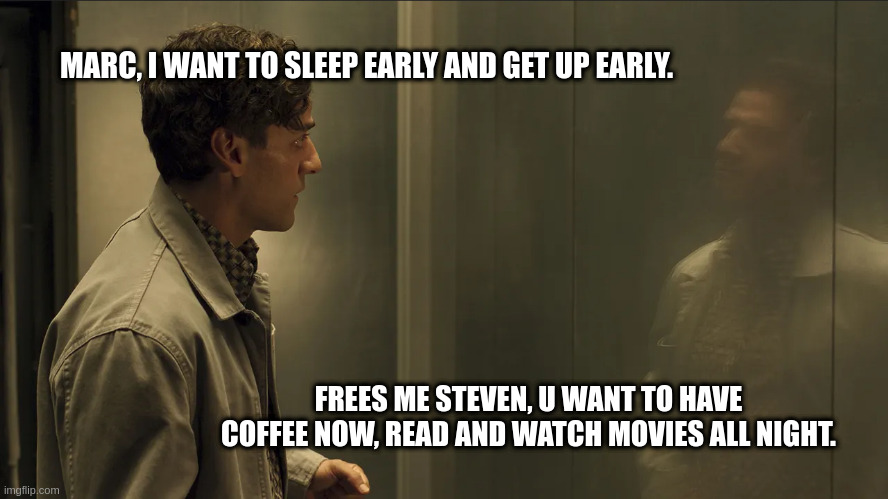 frees me steven, u want to have coffee now, read and watch movies all night | MARC, I WANT TO SLEEP EARLY AND GET UP EARLY. FREES ME STEVEN, U WANT TO HAVE COFFEE NOW, READ AND WATCH MOVIES ALL NIGHT. | image tagged in moon knight,frees me steven | made w/ Imgflip meme maker