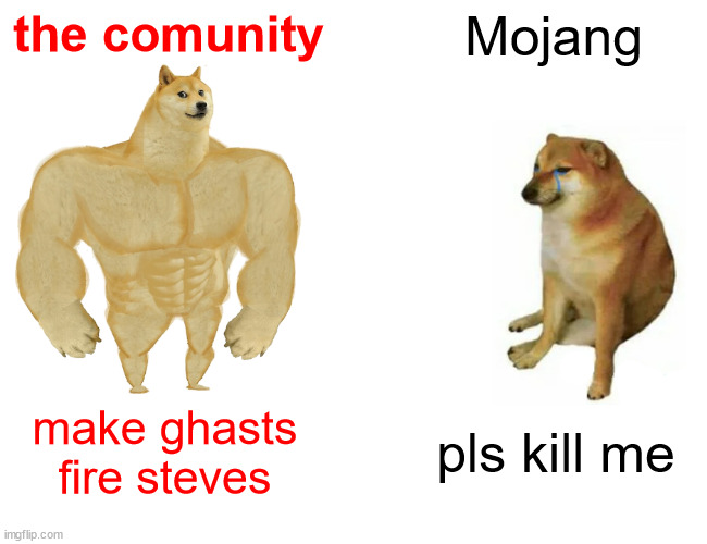 mojang vs the comunity | the comunity; Mojang; make ghasts fire steves; pls kill me | image tagged in memes | made w/ Imgflip meme maker