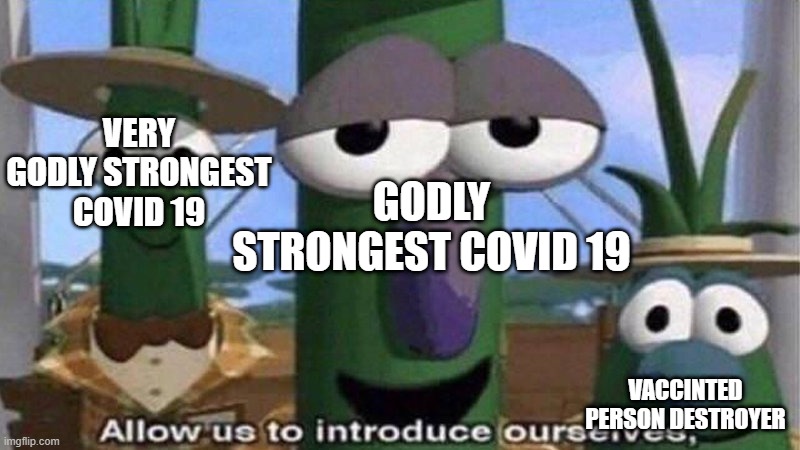 VeggieTales 'Allow us to introduce ourselfs' | VERY GODLY STRONGEST COVID 19 VACCINTED PERSON DESTROYER GODLY STRONGEST COVID 19 | image tagged in veggietales 'allow us to introduce ourselfs' | made w/ Imgflip meme maker