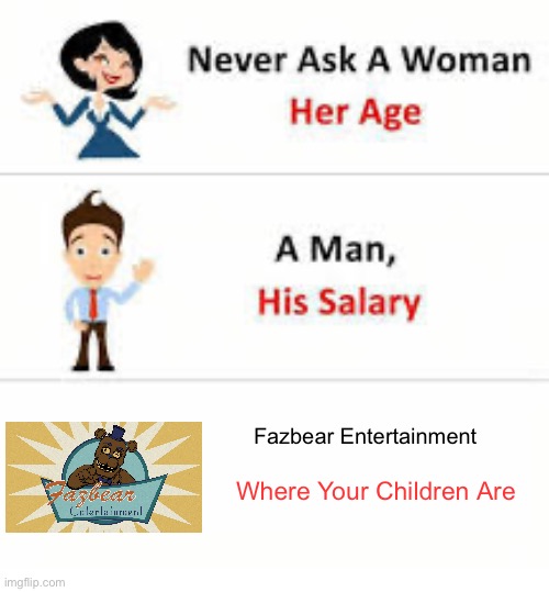 *fnaf music intensifies* | Fazbear Entertainment; Where Your Children Are | image tagged in never ask a woman her age,fnaf,repost | made w/ Imgflip meme maker