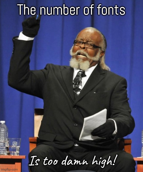 Sometimes I don't know which to use. | The number of fonts; Is too damn high! | image tagged in rent is too damn high,first world imgflip problems,diversity,confusing | made w/ Imgflip meme maker