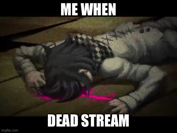 kokichi aint dead | ME WHEN; DEAD STREAM | image tagged in kokichi aint dead | made w/ Imgflip meme maker