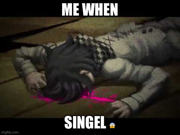 kokichi aint dead | ME WHEN; SINGEL 😱 | image tagged in kokichi aint dead | made w/ Imgflip meme maker