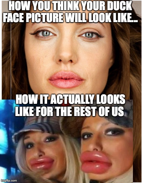 Duck Face | HOW YOU THINK YOUR DUCK FACE PICTURE WILL LOOK LIKE... HOW IT ACTUALLY LOOKS LIKE FOR THE REST OF US | image tagged in duck face | made w/ Imgflip meme maker