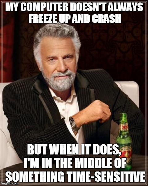 The Most Interesting Man In The World Meme | MY COMPUTER DOESN'T ALWAYS FREEZE UP AND CRASH BUT WHEN IT DOES, I'M IN THE MIDDLE OF SOMETHING TIME-SENSITIVE | image tagged in memes,the most interesting man in the world | made w/ Imgflip meme maker