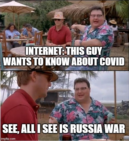 ah yes | INTERNET: THIS GUY WANTS TO KNOW ABOUT COVID; SEE, ALL I SEE IS RUSSIA WAR | image tagged in memes,see nobody cares | made w/ Imgflip meme maker