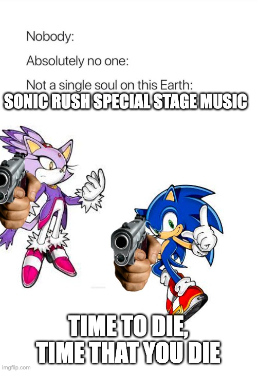 Nobody:, Absolutely no one: | SONIC RUSH SPECIAL STAGE MUSIC; TIME TO DIE, TIME THAT YOU DIE | image tagged in sonic the hedgehog,gaming | made w/ Imgflip meme maker